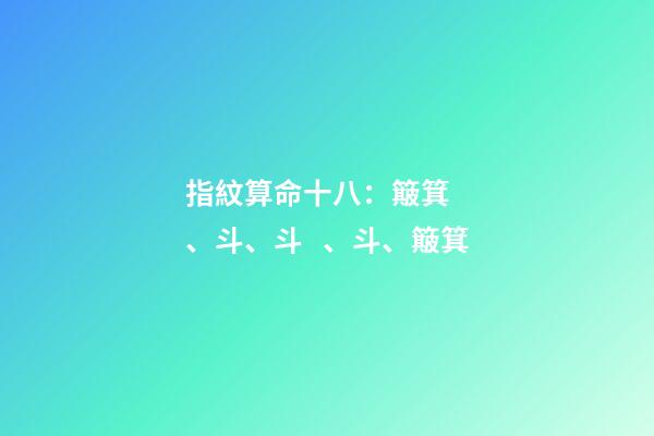 指紋算命十八：簸箕、斗、斗、斗、簸箕